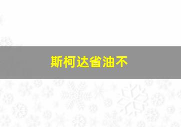 斯柯达省油不