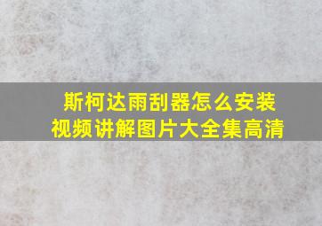 斯柯达雨刮器怎么安装视频讲解图片大全集高清