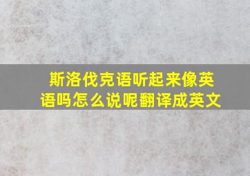 斯洛伐克语听起来像英语吗怎么说呢翻译成英文