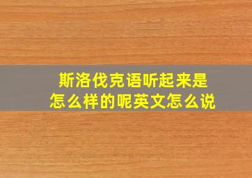 斯洛伐克语听起来是怎么样的呢英文怎么说