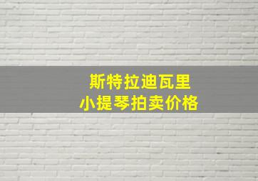 斯特拉迪瓦里小提琴拍卖价格