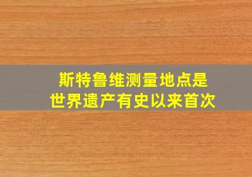 斯特鲁维测量地点是世界遗产有史以来首次