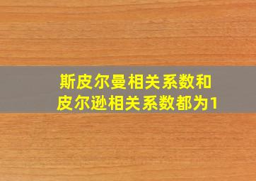 斯皮尔曼相关系数和皮尔逊相关系数都为1