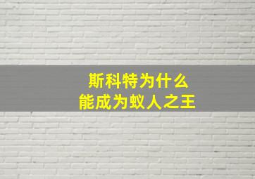 斯科特为什么能成为蚁人之王