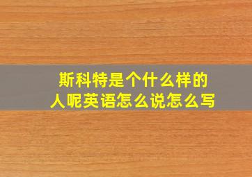 斯科特是个什么样的人呢英语怎么说怎么写