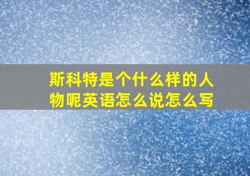 斯科特是个什么样的人物呢英语怎么说怎么写