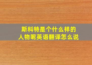 斯科特是个什么样的人物呢英语翻译怎么说