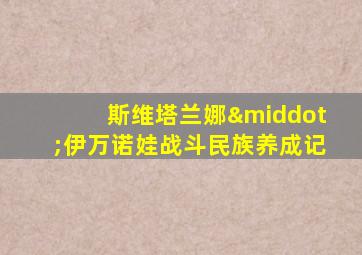 斯维塔兰娜·伊万诺娃战斗民族养成记