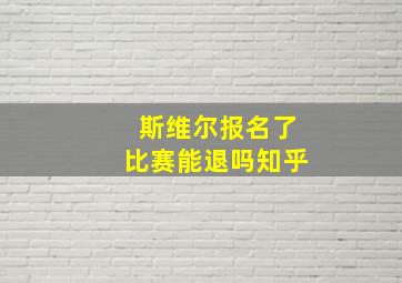 斯维尔报名了比赛能退吗知乎