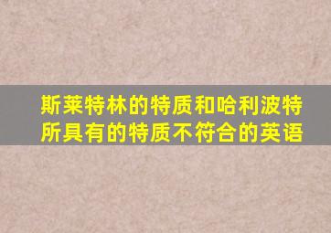 斯莱特林的特质和哈利波特所具有的特质不符合的英语