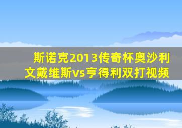 斯诺克2013传奇杯奥沙利文戴维斯vs亨得利双打视频