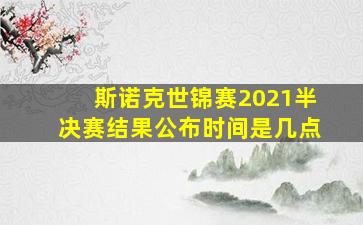 斯诺克世锦赛2021半决赛结果公布时间是几点