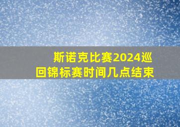 斯诺克比赛2024巡回锦标赛时间几点结束