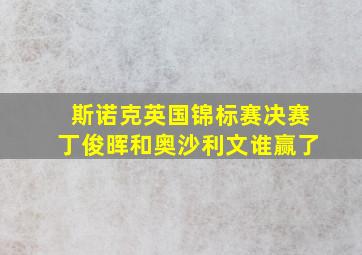 斯诺克英国锦标赛决赛丁俊晖和奥沙利文谁赢了