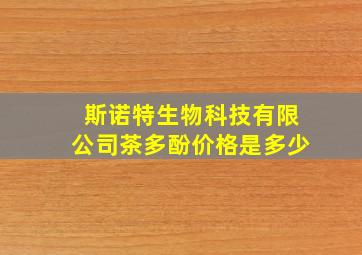 斯诺特生物科技有限公司茶多酚价格是多少