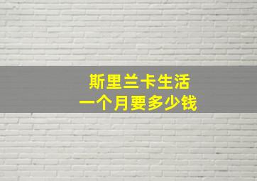 斯里兰卡生活一个月要多少钱