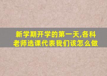 新学期开学的第一天,各科老师选课代表我们该怎么做