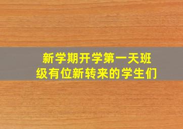 新学期开学第一天班级有位新转来的学生们