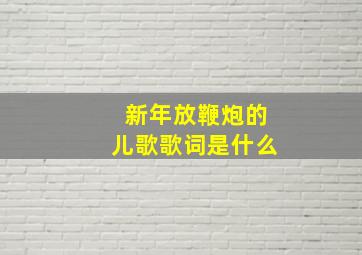 新年放鞭炮的儿歌歌词是什么