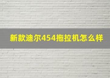 新款迪尔454拖拉机怎么样