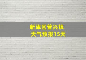 新津区普兴镇天气预报15天