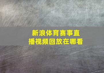 新浪体育赛事直播视频回放在哪看