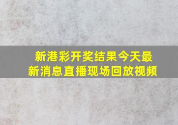 新港彩开奖结果今天最新消息直播现场回放视频