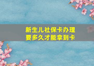 新生儿社保卡办理要多久才能拿到卡