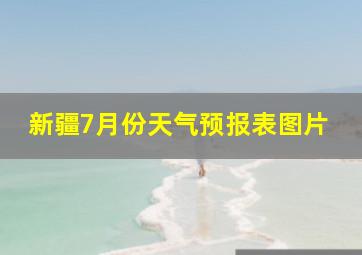 新疆7月份天气预报表图片