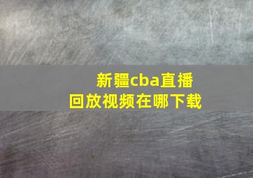 新疆cba直播回放视频在哪下载