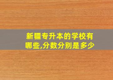 新疆专升本的学校有哪些,分数分别是多少