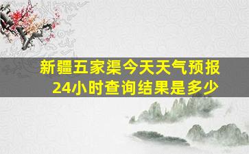 新疆五家渠今天天气预报24小时查询结果是多少