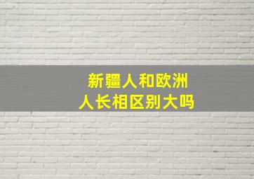 新疆人和欧洲人长相区别大吗