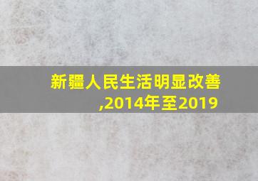 新疆人民生活明显改善,2014年至2019