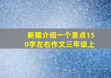 新疆介绍一个景点150字左右作文三年级上