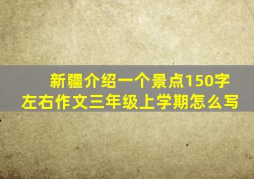 新疆介绍一个景点150字左右作文三年级上学期怎么写