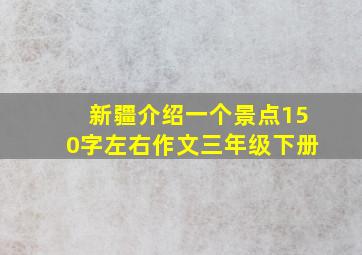 新疆介绍一个景点150字左右作文三年级下册