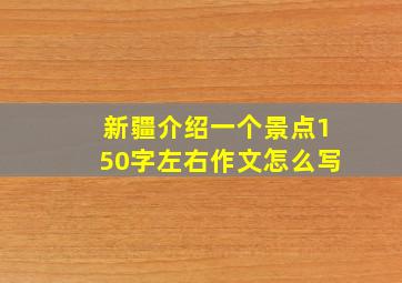 新疆介绍一个景点150字左右作文怎么写