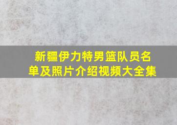 新疆伊力特男篮队员名单及照片介绍视频大全集