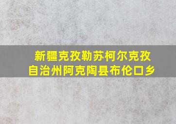 新疆克孜勒苏柯尔克孜自治州阿克陶县布伦口乡