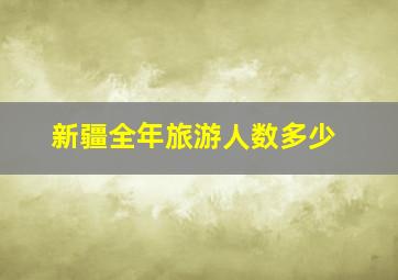 新疆全年旅游人数多少