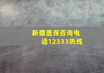 新疆医保咨询电话12333热线