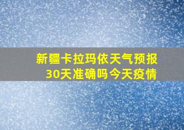 新疆卡拉玛依天气预报30天准确吗今天疫情