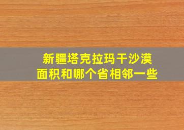 新疆塔克拉玛干沙漠面积和哪个省相邻一些