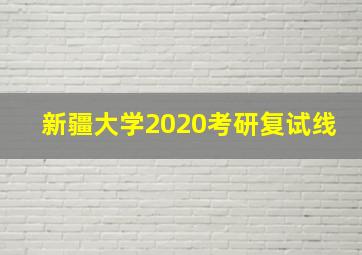 新疆大学2020考研复试线