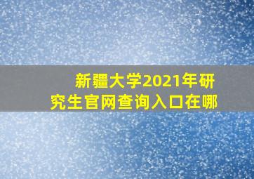 新疆大学2021年研究生官网查询入口在哪