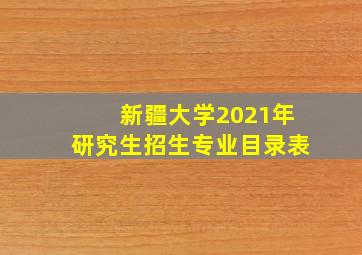 新疆大学2021年研究生招生专业目录表