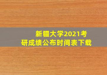 新疆大学2021考研成绩公布时间表下载