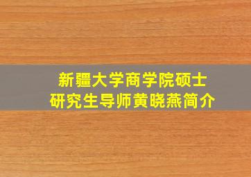 新疆大学商学院硕士研究生导师黄晓燕简介