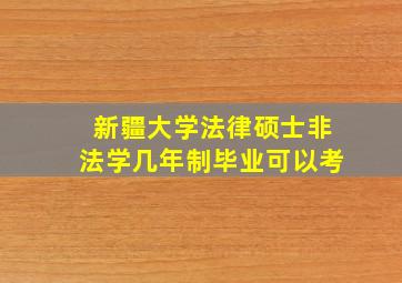 新疆大学法律硕士非法学几年制毕业可以考